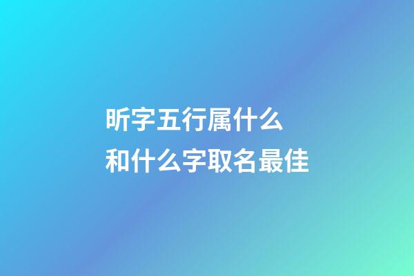 昕字五行属什么 和什么字取名最佳
